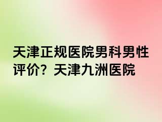 天津正规医院男科男性评价？天津九洲医院