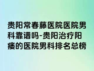 贵阳常春藤医院医院男科靠谱吗-贵阳治疗阳痿的医院男科排名总榜