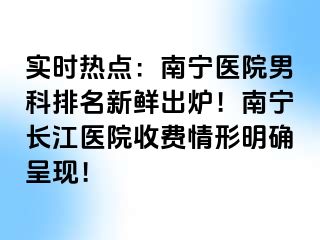 实时热点：南宁医院男科排名新鲜出炉！南宁长江医院收费情形明确呈现！