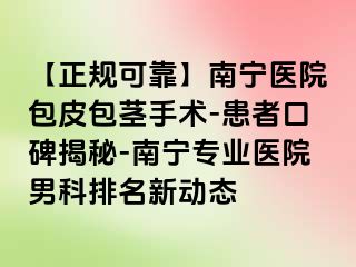 【正规可靠】南宁医院包皮包茎手术-患者口碑揭秘-南宁专业医院男科排名新动态