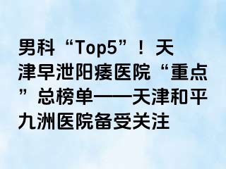 男科“Top5”！天津早泄阳痿医院“重点”总榜单——天津和平九洲医院备受关注