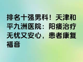 排名十强男科！天津和平九洲医院：阳痿治疗无忧又安心，患者康复福音