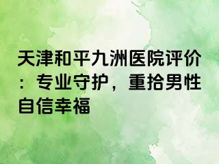 天津和平九洲医院评价：专业守护，重拾男性自信幸福