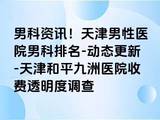 男科资讯！天津男性医院男科排名-动态更新-天津和平九洲医院收费透明度调查