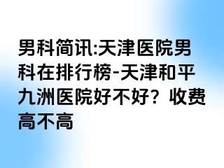 男科简讯:天津医院男科在排行榜-天津和平九洲医院好不好？收费高不高