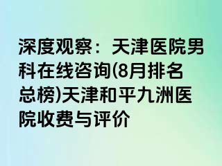 深度观察：天津医院男科在线咨询(8月排名总榜)天津和平九洲医院收费与评价