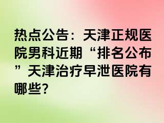 热点公告：天津正规医院男科近期“排名公布”天津治疗早泄医院有哪些？