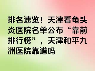 排名速览！天津看龟头炎医院名单公布“靠前排行榜”，天津和平九洲医院靠谱吗