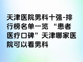 天津医院男科十强-排行榜名单一览 “患者医疗口碑”天津哪家医院可以看男科