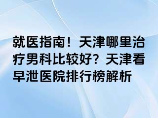 就医指南！天津哪里治疗男科比较好？天津看早泄医院排行榜解析