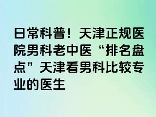 日常科普！天津正规医院男科老中医“排名盘点”天津看男科比较专业的医生
