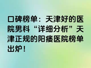 口碑榜单：天津好的医院男科“详细分析”天津正规的阳痿医院榜单出炉！