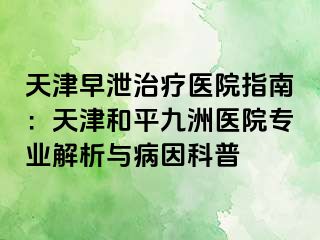 天津早泄治疗医院指南：天津和平九洲医院专业解析与病因科普