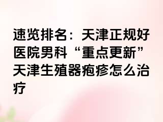 速览排名：天津正规好医院男科“重点更新”天津生殖器疱疹怎么治疗