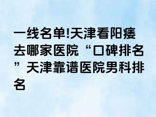 一线名单!天津看阳痿去哪家医院“口碑排名”天津靠谱医院男科排名