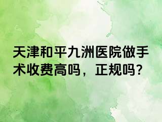 天津和平九洲医院做手术收费高吗，正规吗？