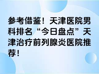 参考借鉴！天津医院男科排名“今日盘点”天津治疗前列腺炎医院推荐！