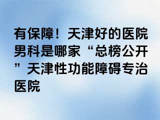 有保障！天津好的医院男科是哪家“总榜公开”天津性功能障碍专治医院