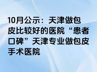 10月公示：天津做包皮比较好的医院“患者口碑”天津专业做包皮手术医院